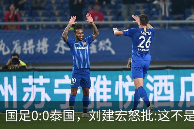 国足0:0泰国，刘建宏怒批:这不是友谊赛，是“比烂”大赛