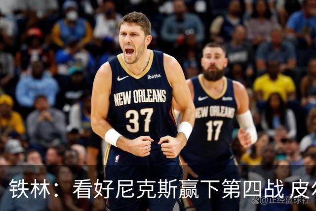 铁林：看好尼克斯赢下第四战 皮尔斯：我相信马刺会扳平大比分
